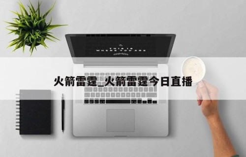 火箭雷霆_火箭雷霆今日直播