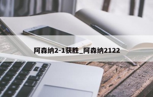 阿森纳2-1获胜_阿森纳2122