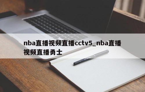 nba直播视频直播cctv5_nba直播视频直播勇士