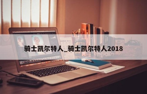 骑士凯尔特人_骑士凯尔特人2018