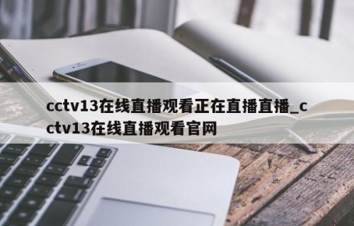 cctv13在线直播观看正在直播直播_cctv13在线直播观看官网