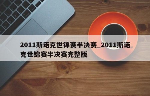 2011斯诺克世锦赛半决赛_2011斯诺克世锦赛半决赛完整版
