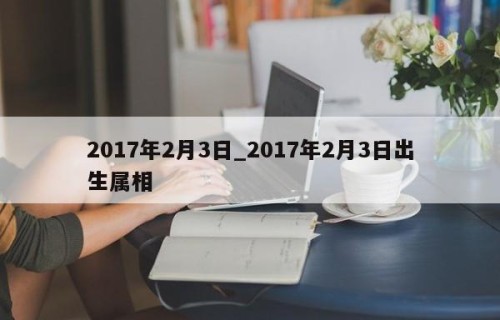 2017年2月3日_2017年2月3日出生属相