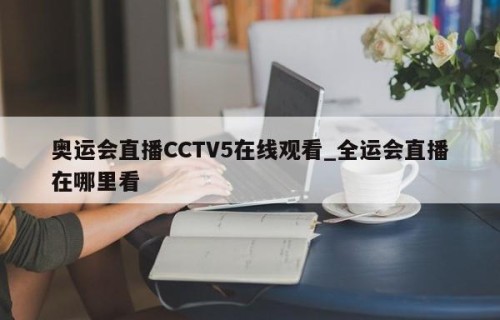 奥运会直播CCTV5在线观看_全运会直播在哪里看