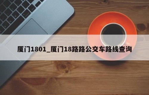 厦门1801_厦门18路路公交车路线查询