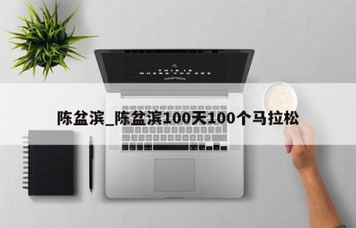 陈盆滨_陈盆滨100天100个马拉松