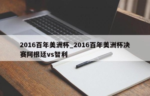2016百年美洲杯_2016百年美洲杯决赛阿根廷vs智利
