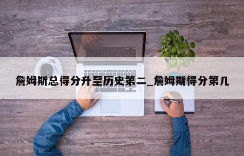 詹姆斯总得分升至历史第二_詹姆斯得分第几