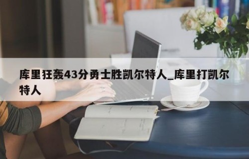 库里狂轰43分勇士胜凯尔特人_库里打凯尔特人