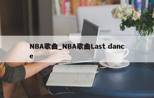 NBA歌曲_NBA歌曲Last dance