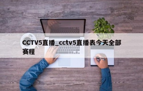 CCTV5直播_cctv5直播表今天全部赛程
