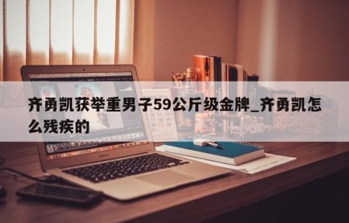 齐勇凯获举重男子59公斤级金牌_齐勇凯怎么残疾的