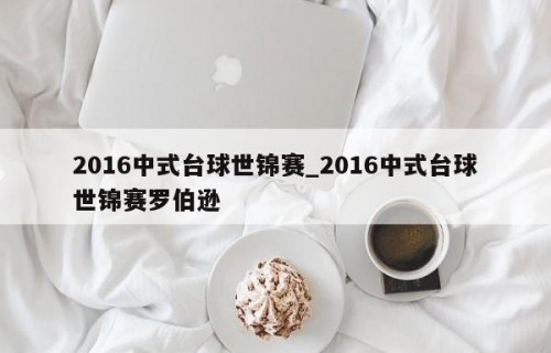 2016中式台球世锦赛_2016中式台球世锦赛罗伯逊