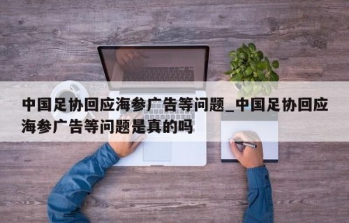 中国足协回应海参广告等问题_中国足协回应海参广告等问题是真的吗