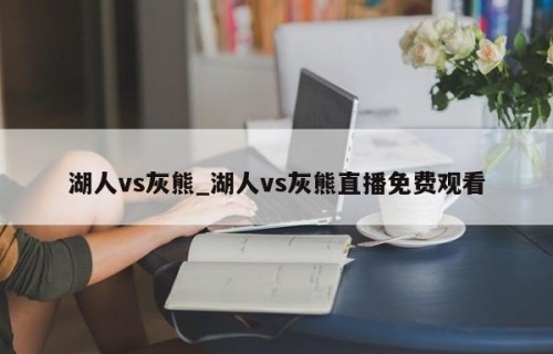 湖人vs灰熊_湖人vs灰熊直播免费观看
