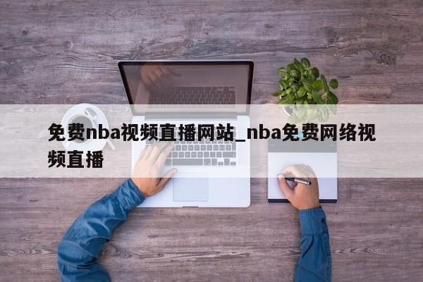 免费nba视频直播网站_nba免费网络视频直播