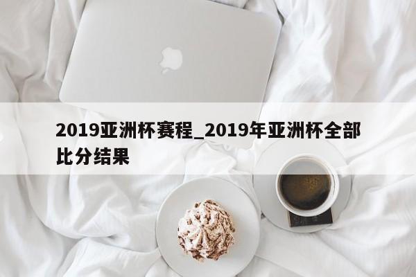 2019亚洲杯赛程_2019年亚洲杯全部比分结果
