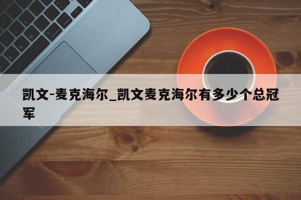 凯文-麦克海尔_凯文麦克海尔有多少个总冠军