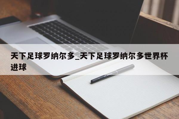天下足球罗纳尔多_天下足球罗纳尔多世界杯进球