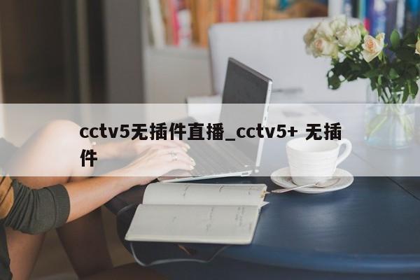 cctv5无插件直播_cctv5+ 无插件