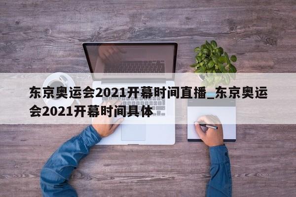东京奥运会2021开幕时间直播_东京奥运会2021开幕时间具体