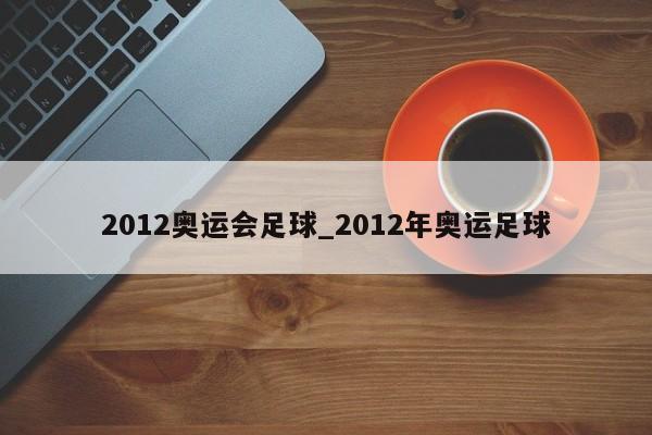2012奥运会足球_2012年奥运足球