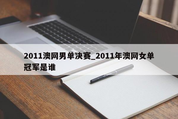 2011澳网男单决赛_2011年澳网女单冠军是谁