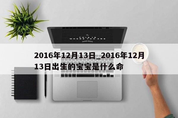 2016年12月13日_2016年12月13日出生的宝宝是什么命