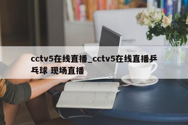 cctv5在线直播_cctv5在线直播乒乓球 现场直播