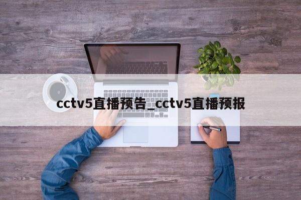 cctv5直播预告_cctv5直播预报