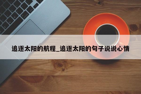 追逐太阳的航程_追逐太阳的句子说说心情