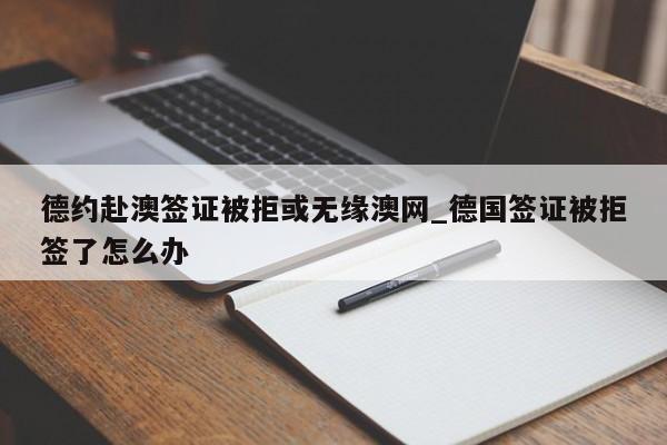 德约赴澳签证被拒或无缘澳网_德国签证被拒签了怎么办