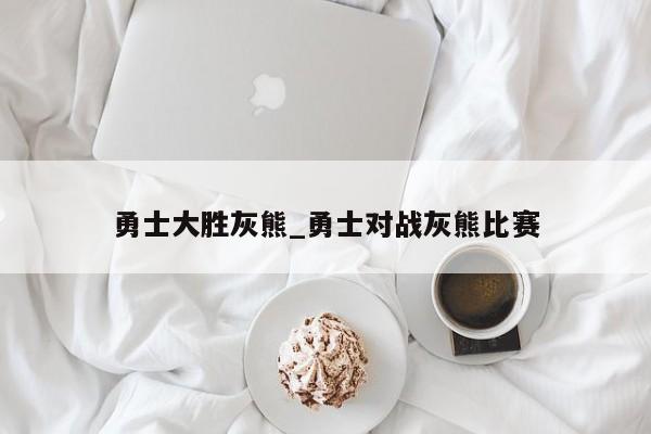 勇士大胜灰熊_勇士对战灰熊比赛