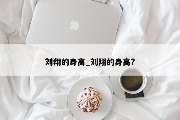 刘翔的身高_刘翔的身高?